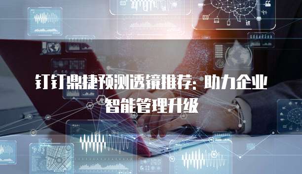 钉钉鼎捷预测透镜推荐: 助力企业智能管理升级