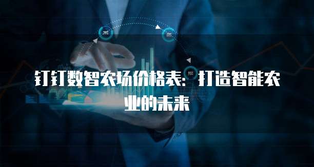 钉钉数智农场价格表:打造智能农业的未来