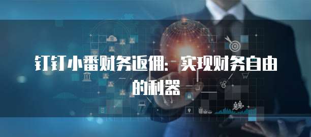 钉钉小番财务返佣:实现财务自由的利器