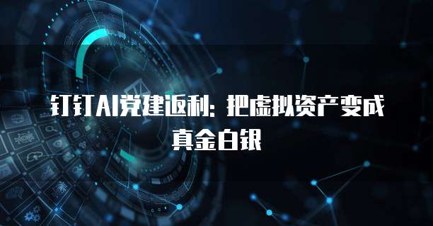 钉钉AI党建返利: 把虚拟资产变成真金白银