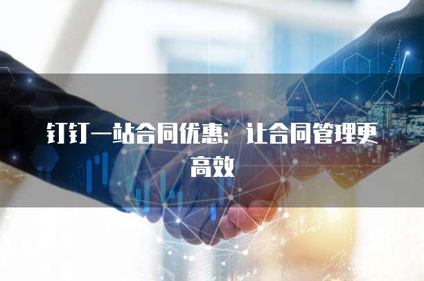 钉钉一站合同优惠:让合同管理更高效