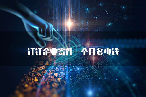 钉钉企业寄件一个月多少钱