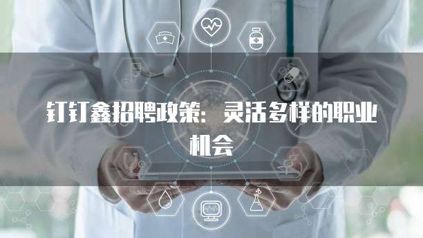 钉钉鑫招聘政策:灵活多样的职业机会
