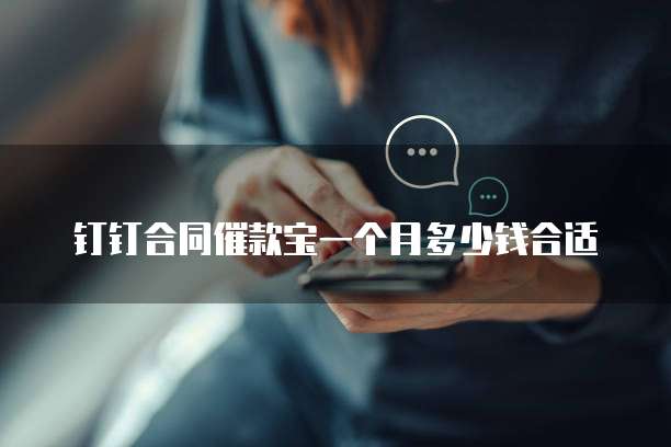 钉钉合同催款宝一个月多少钱合适