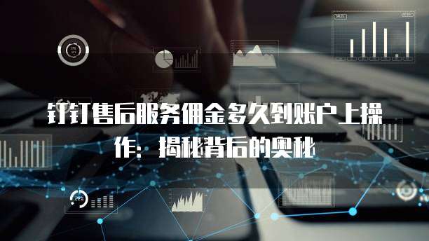 钉钉售后服务佣金多久到账户上操作:揭秘背后的奥秘