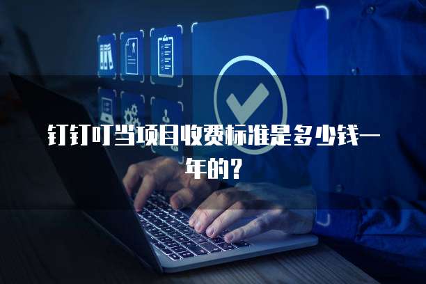 钉钉叮当项目收费标准是多少钱一年的?