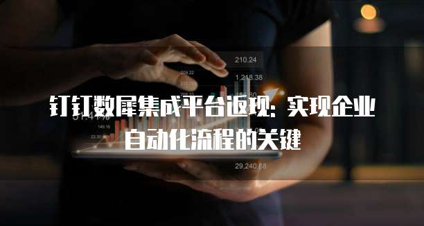 钉钉数犀集成平台返现: 实现企业自动化流程的关键