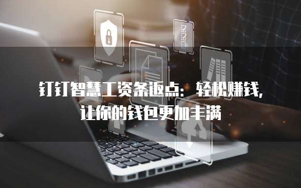 钉钉智慧工资条返点:轻松赚钱,让你的钱包更加丰满