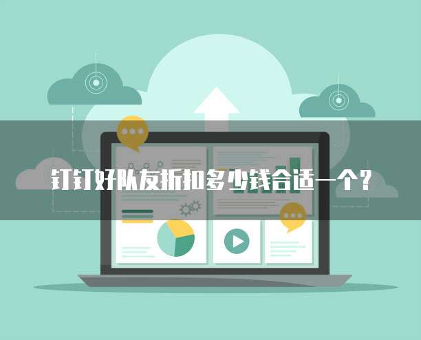 钉钉好队友折扣多少钱合适一个?