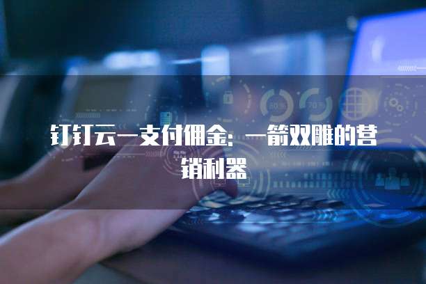 钉钉云一支付佣金: 一箭双雕的营销利器