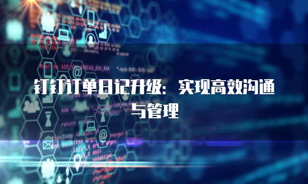 钉钉订单日记升级:实现高效沟通与管理