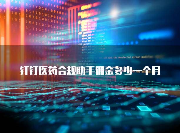 钉钉医药合规助手佣金多少一个月