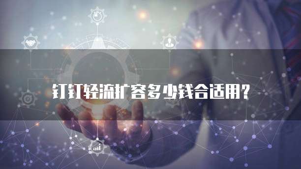 钉钉轻流扩容多少钱合适用？