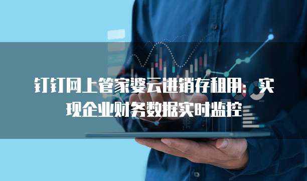 钉钉网上管家婆云进销存租用：实现企业财务数据实时监控