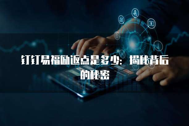 钉钉易福励返点是多少：揭秘背后的秘密