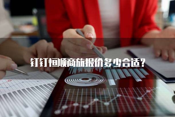 钉钉恒顺商旅报价多少合适?
