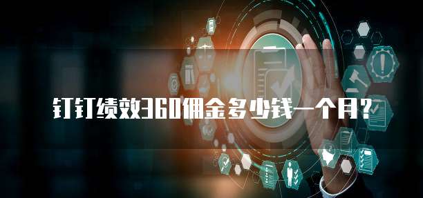 钉钉绩效360佣金多少钱一个月?