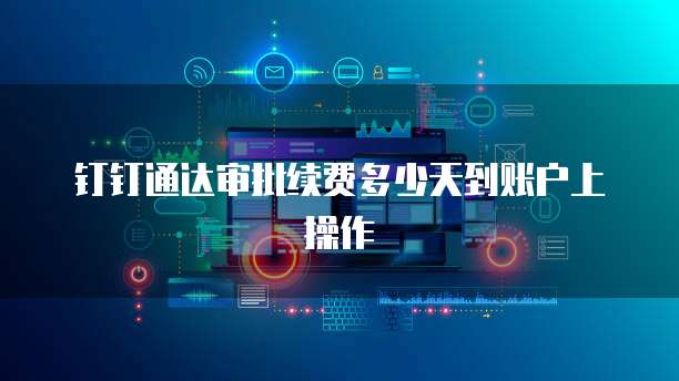 钉钉通达审批续费多少天到账户上操作