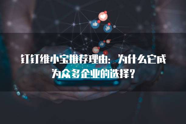 钉钉维小宝推荐理由:为什么它成为众多企业的选择?