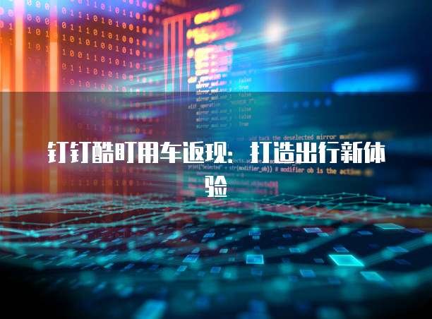 钉钉酷盯用车返现：打造出行新体验