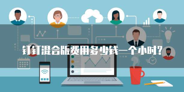 钉钉混合版费用多少钱一个小时?