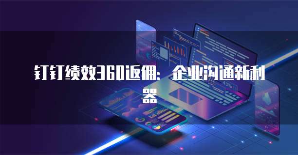钉钉绩效360返佣:企业沟通新利器