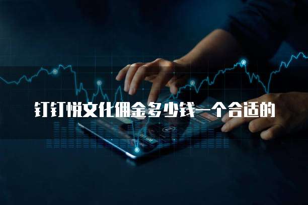 钉钉悦文化佣金多少钱一个合适的