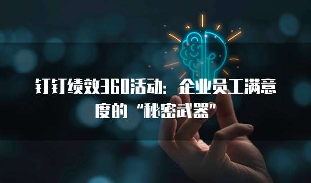 钉钉绩效360活动:企业员工满意度的“秘密武器”