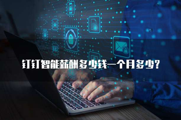 钉钉智能薪酬多少钱一个月多少？