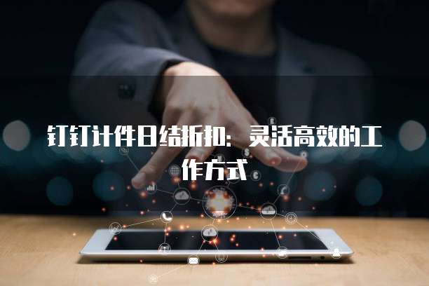 钉钉计件日结折扣:灵活高效的工作方式