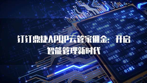 钉钉鼎捷APQP云管家佣金:开启智能管理新时代