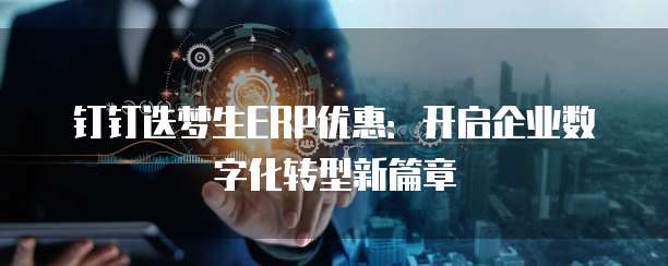 钉钉迭梦生ERP优惠:开启企业数字化转型新篇章