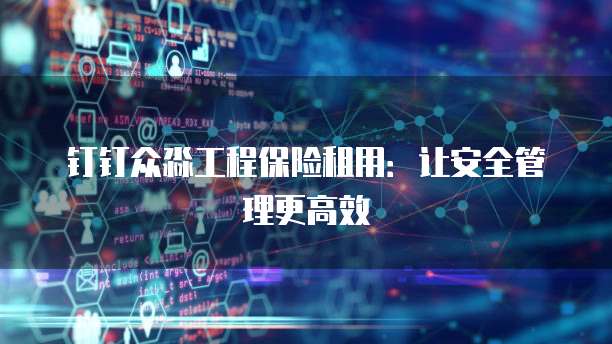钉钉众淼工程保险租用:让安全管理更高效