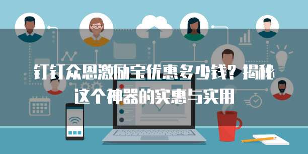 钉钉众恩激励宝优惠多少钱?揭秘这个神器的实惠与实用