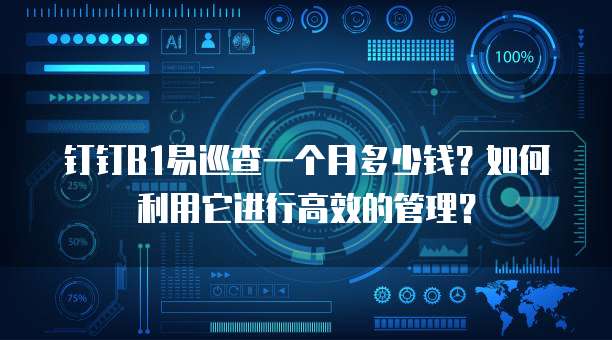 钉钉B1易巡查一个月多少钱?如何利用它进行高效的管理?