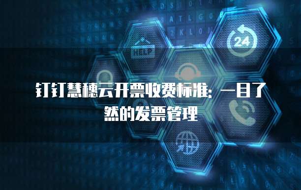 钉钉慧穗云开票收费标准: 一目了然的发票管理