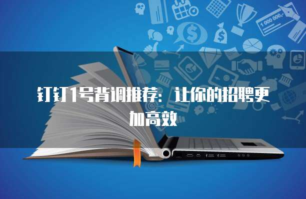 钉钉1号背调推荐:让你的招聘更加高效