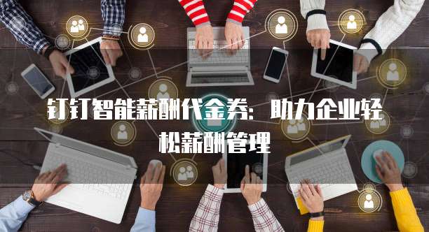 钉钉智能薪酬代金券:助力企业轻松薪酬管理