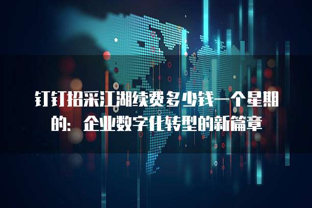 钉钉招采江湖续费多少钱一个星期的:企业数字化转型的新篇章