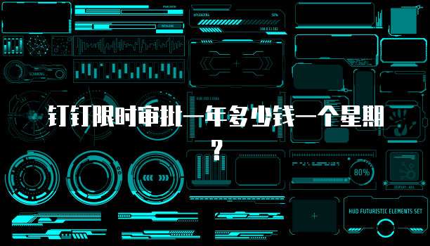 钉钉限时审批一年多少钱一个星期?