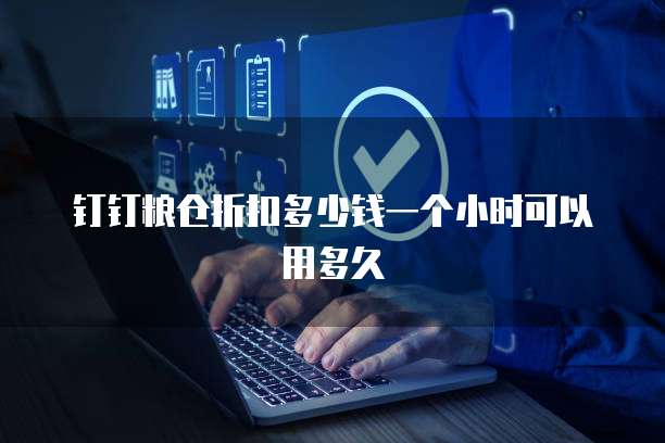 钉钉粮仓折扣多少钱一个小时可以用多久