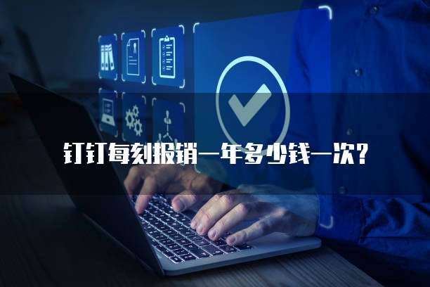 钉钉每刻报销一年多少钱一次?