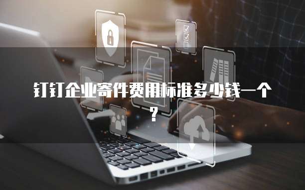 钉钉企业寄件费用标准多少钱一个?