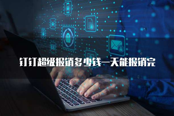 钉钉超级报销多少钱一天能报销完