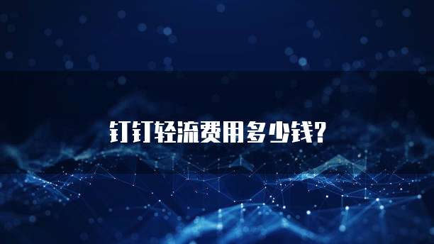 钉钉轻流费用多少钱?