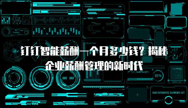 钉钉智能薪酬一个月多少钱?揭秘企业薪酬管理的新时代