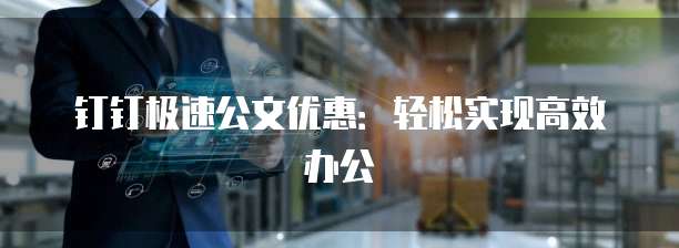钉钉极速公文优惠:轻松实现高效办公
