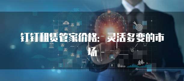 钉钉租赁管家价格:灵活多变的市场