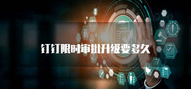 钉钉限时审批升级要多久