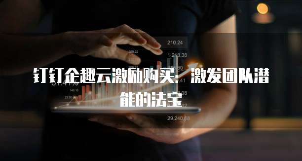 钉钉企趣云激励购买:激发团队潜能的法宝